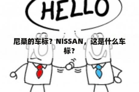 尼桑的车标？NISSAN，这是什么车标？