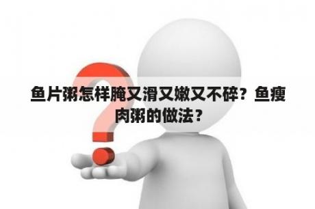 鱼片粥怎样腌又滑又嫩又不碎？鱼瘦肉粥的做法？