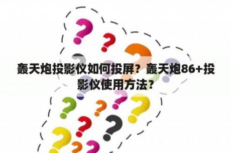 轰天炮投影仪如何投屏？轰天炮86+投影仪使用方法？