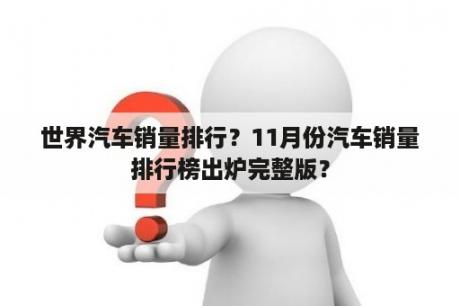 世界汽车销量排行？11月份汽车销量排行榜出炉完整版？