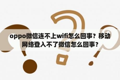 oppo微信连不上wifi怎么回事？移动网络登入不了微信怎么回事？