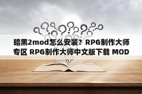 暗黑2mod怎么安装？RPG制作大师专区 RPG制作大师中文版下载 MOD 修改器 攻略