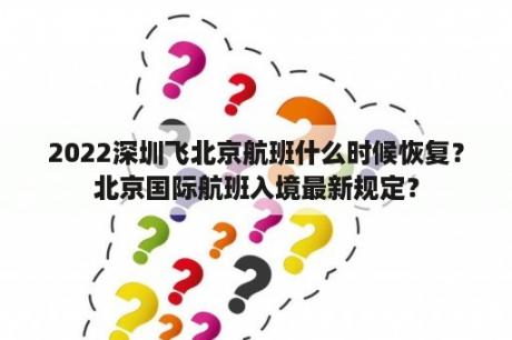 2022深圳飞北京航班什么时候恢复？北京国际航班入境最新规定？