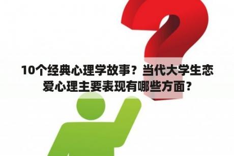 10个经典心理学故事？当代大学生恋爱心理主要表现有哪些方面？