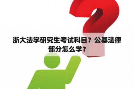 浙大法学研究生考试科目？公基法律部分怎么学？