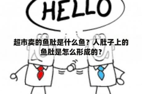 超市卖的鱼肚是什么鱼？人肚子上的鱼肚是怎么形成的？