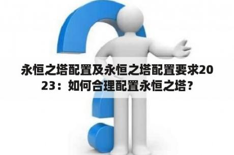 永恒之塔配置及永恒之塔配置要求2023：如何合理配置永恒之塔？