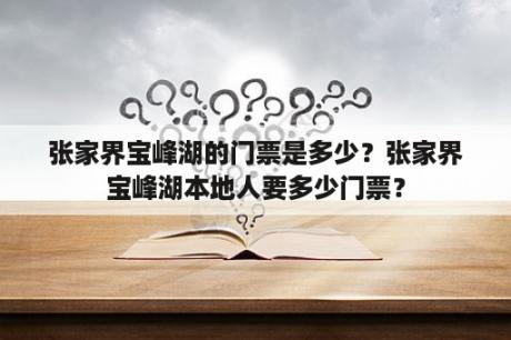 张家界宝峰湖的门票是多少？张家界宝峰湖本地人要多少门票？