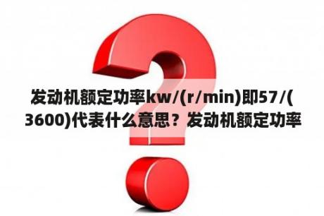 发动机额定功率kw/(r/min)即57/(3600)代表什么意思？发动机额定功率93kVA,是什么意思？求详细解释？