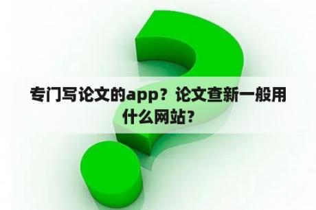 专门写论文的app？论文查新一般用什么网站？