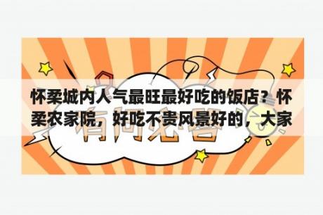 怀柔城内人气最旺最好吃的饭店？怀柔农家院，好吃不贵风景好的，大家推荐一下？