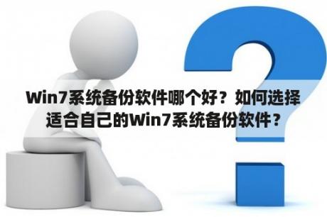 Win7系统备份软件哪个好？如何选择适合自己的Win7系统备份软件？