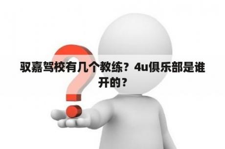 驭嘉驾校有几个教练？4u俱乐部是谁开的？