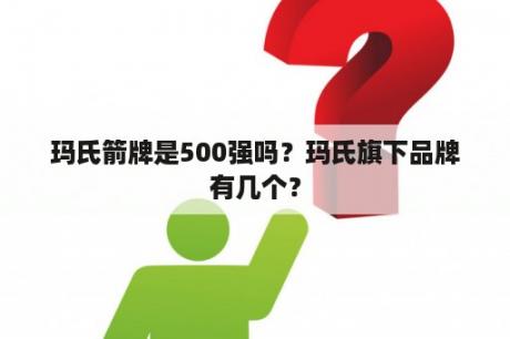 玛氏箭牌是500强吗？玛氏旗下品牌有几个？