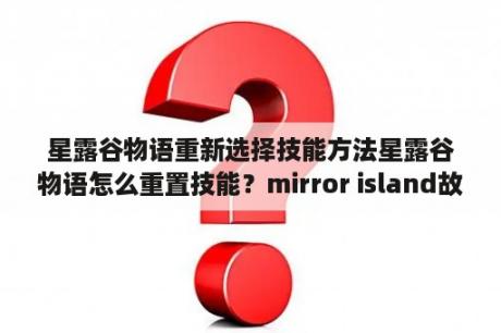 星露谷物语重新选择技能方法星露谷物语怎么重置技能？mirror island故事概括英语版？