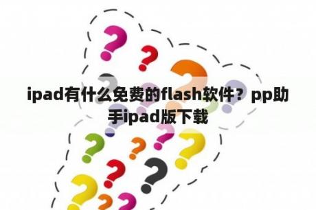 ipad有什么免费的flash软件？pp助手ipad版下载