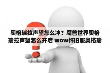 奥格瑞拉声望怎么冲？魔兽世界奥格瑞拉声望怎么开启 wow怀旧服奥格瑞拉声望任务