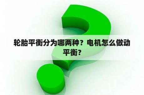 轮胎平衡分为哪两种？电机怎么做动平衡？