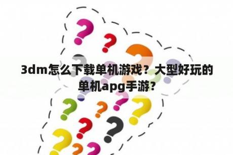 3dm怎么下载单机游戏？大型好玩的单机apg手游？