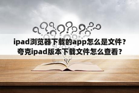 ipad浏览器下载的app怎么是文件？夸克ipad版本下载文件怎么查看？