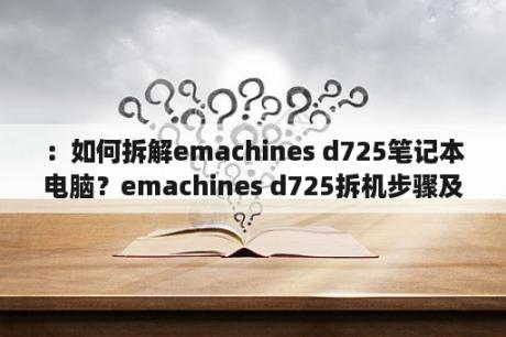 ：如何拆解emachines d725笔记本电脑？emachines d725拆机步骤及注意事项有哪些？