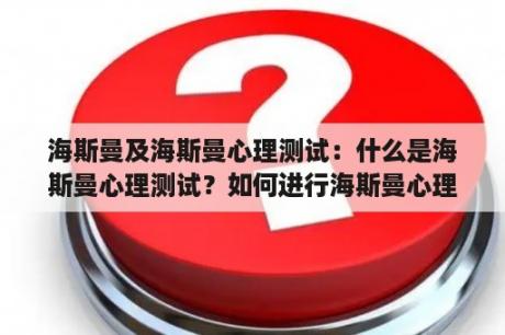 海斯曼及海斯曼心理测试：什么是海斯曼心理测试？如何进行海斯曼心理测试？