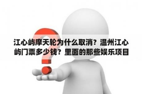 江心屿摩天轮为什么取消？温州江心屿门票多少钱？里面的那些娱乐项目怎么收费的？