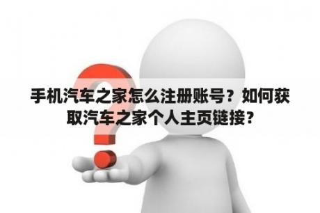 手机汽车之家怎么注册账号？如何获取汽车之家个人主页链接？