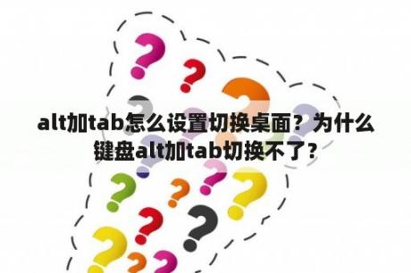 alt加tab怎么设置切换桌面？为什么键盘alt加tab切换不了？