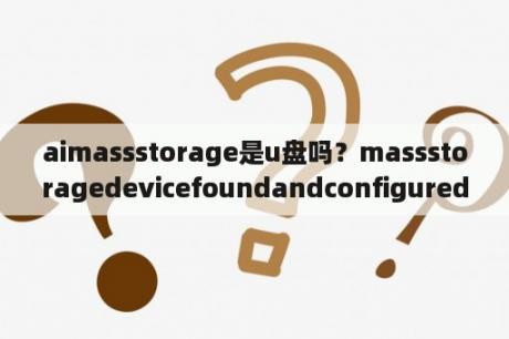 aimassstorage是u盘吗？massstoragedevicefoundandconfigured。该怎么解决？