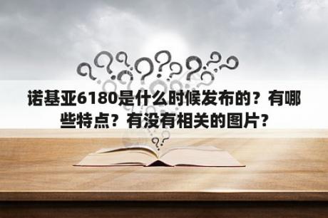 诺基亚6180是什么时候发布的？有哪些特点？有没有相关的图片？