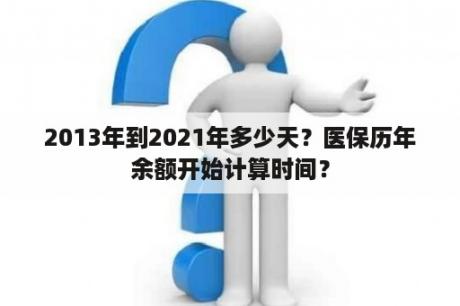 2013年到2021年多少天？医保历年余额开始计算时间？