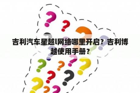 吉利汽车星越l网络哪里开启？吉利博越使用手册？