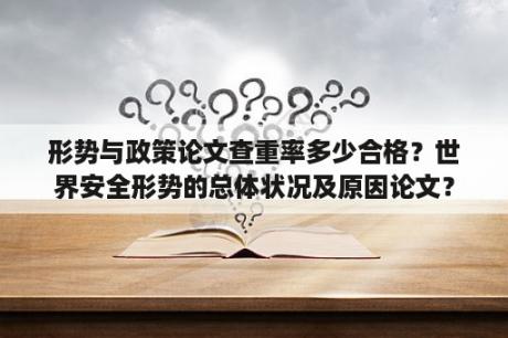 形势与政策论文查重率多少合格？世界安全形势的总体状况及原因论文？