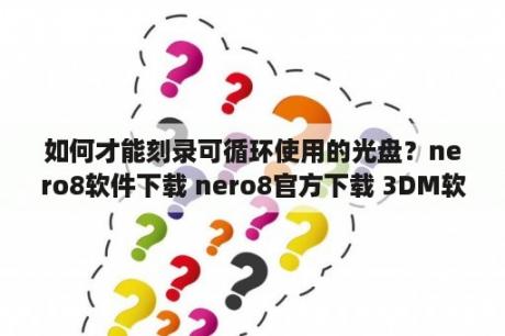 如何才能刻录可循环使用的光盘？nero8软件下载 nero8官方下载 3DM软件