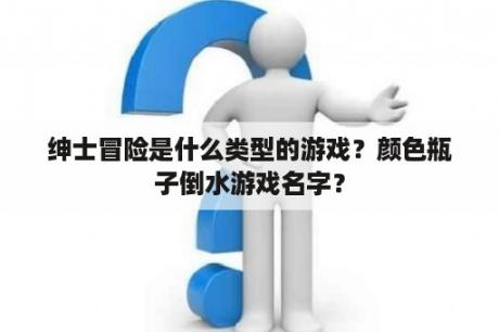 绅士冒险是什么类型的游戏？颜色瓶子倒水游戏名字？