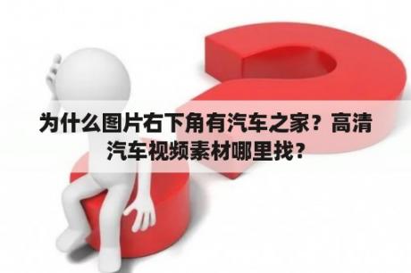 为什么图片右下角有汽车之家？高清汽车视频素材哪里找？