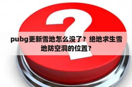 pubg更新雪地怎么没了？绝地求生雪地防空洞的位置？