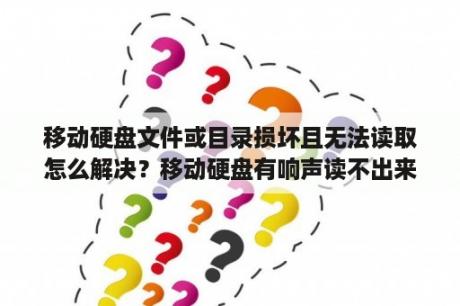 移动硬盘文件或目录损坏且无法读取怎么解决？移动硬盘有响声读不出来怎么办？