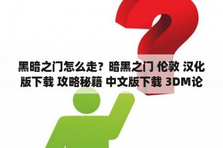 黑暗之门怎么走？暗黑之门 伦敦 汉化版下载 攻略秘籍 中文版下载 3DM论坛