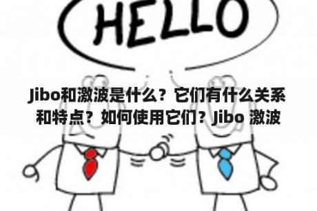 Jibo和激波是什么？它们有什么关系和特点？如何使用它们？Jibo 激波