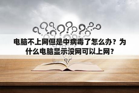 电脑不上网但是中病毒了怎么办？为什么电脑显示没网可以上网？