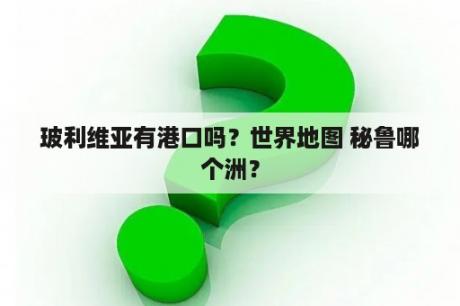 玻利维亚有港口吗？世界地图 秘鲁哪个洲？