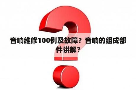 音响维修100例及故障？音响的组成部件讲解？