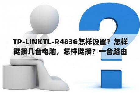 TP-LINKTL-R483G怎样设置？怎样链接几台电脑，怎样链接？一台路由器连接两计算机能互看内容吗？