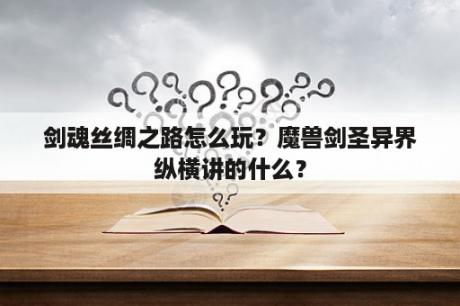 剑魂丝绸之路怎么玩？魔兽剑圣异界纵横讲的什么？