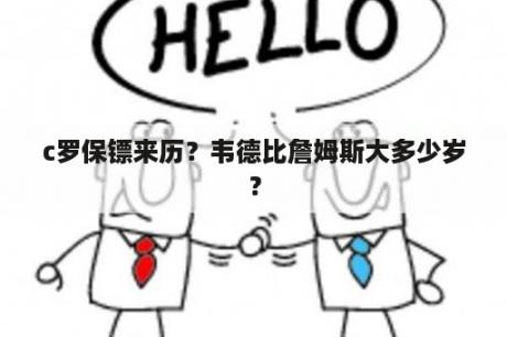 c罗保镖来历？韦德比詹姆斯大多少岁？