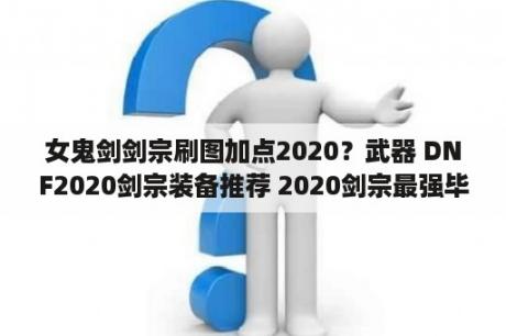 女鬼剑剑宗刷图加点2020？武器 DNF2020剑宗装备推荐 2020剑宗最强毕业装备选择 3D