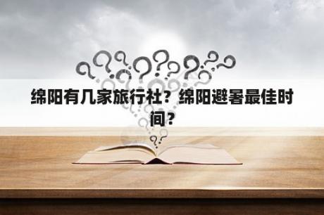 绵阳有几家旅行社？绵阳避暑最佳时间？