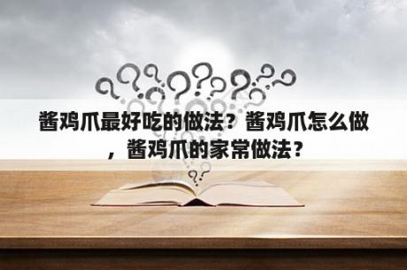 酱鸡爪最好吃的做法？酱鸡爪怎么做，酱鸡爪的家常做法？